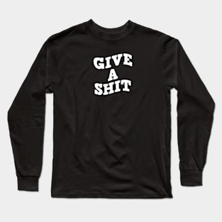 Give a shit (white font) Long Sleeve T-Shirt